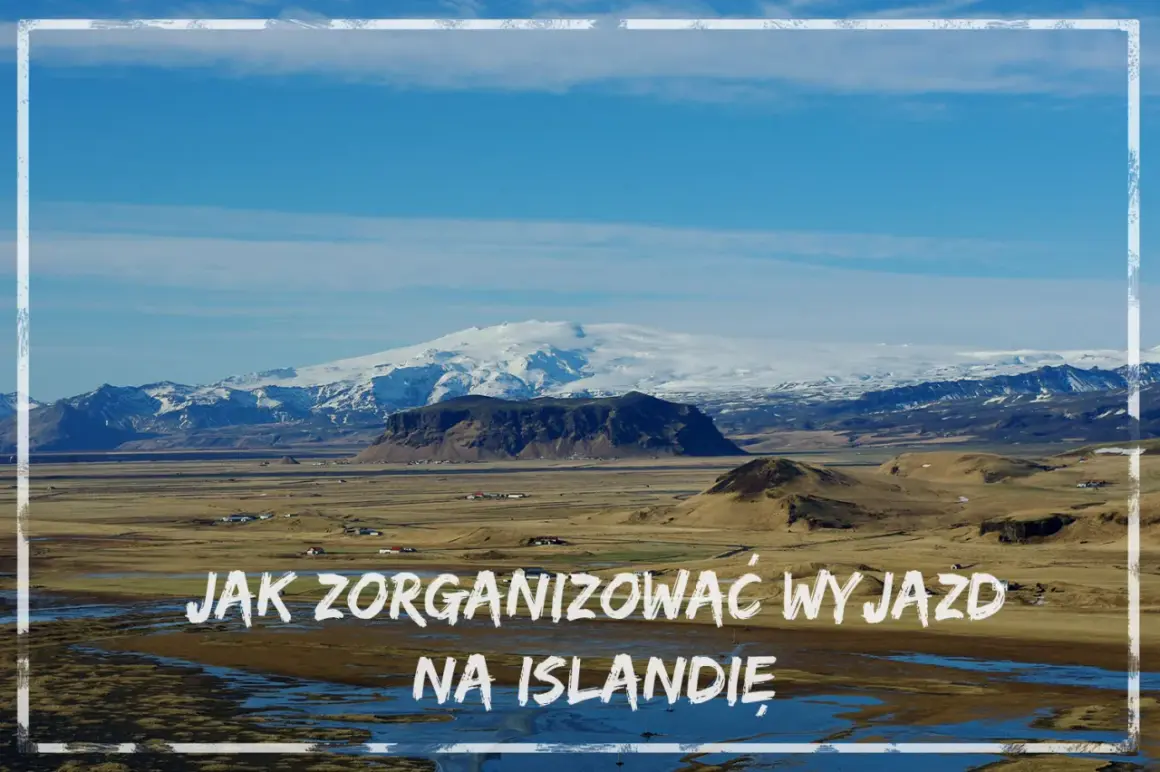 Krajobraz Islandii z ośnieżonymi górami w tle. Tekst: "Jak zorganizować wyjazd na Islandię".